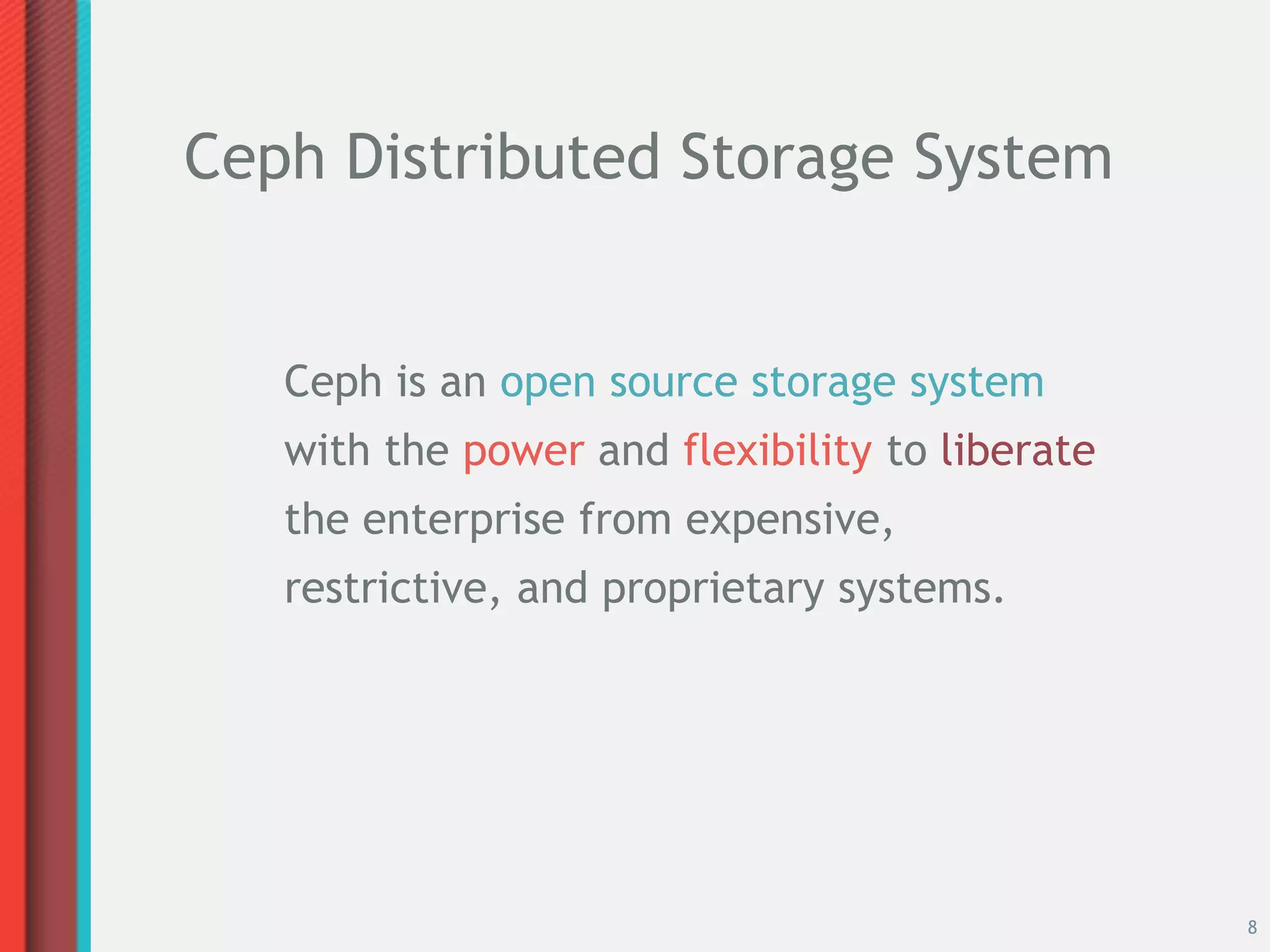 Ceph Distributed Storage System


   Ceph is an open source storage system
   with the power and flexibility to liberate
   the enterprise from expensive,
   restrictive, and proprietary systems.




                                                8
 