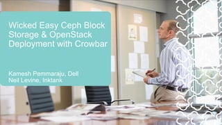 Wicked Easy Ceph Block
Storage & OpenStack
Deployment with Crowbar


Kamesh Pemmaraju, Dell
Neil Levine, Inktank
 