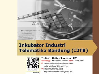 Inkubator Industri
Telematika Bandung (I2TB)
Ir. Moh. Haitan Rachman MT.
WhatsApp : +62-85860208665 BBM : 7553C660
E: haitan.rachman@multiforma.co.id
haitan.rachman@gmail.com
W: http://multiforma.co.id
http://haitanrachman.skycode.biz
 