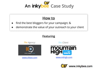 An Case Study
How to
• ﬁnd the best bloggers for your campaign; &
• demonstrate the value of your outreach to your client
www.v9seo.com
The Agency:
www.mthigh.com
The Client:
Featuring
 