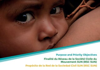 Purpose and Priority Objectives
Finalité du Réseau de la Société Civile du
Mouvement SUN (RSC SUN)
Propósito de la Red de la Sociedad Civil SUN (RSC SUN)
 
