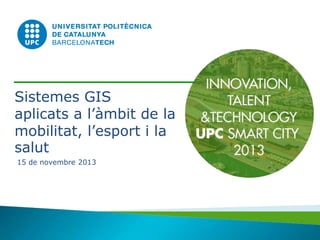 Sistemes GIS
aplicats a l’àmbit de la
mobilitat, l’esport i la
salut
15 de novembre 2013

 