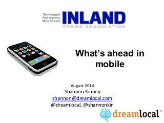 What’s	
  hot:	
  Digital	
  Agency	
  Model	
  
August	
  2014	
  
Shannon	
  Kinney	
  
shannon@dreamlocal.com	
  
@dreamlocal,	
  @shannonkin	
  
What’s ahead in
mobile
 