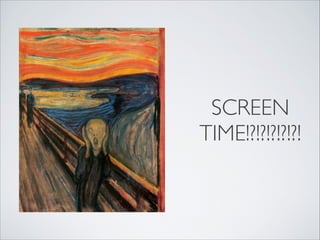 SCREEN
TIME!?!?!?!?!?!
 