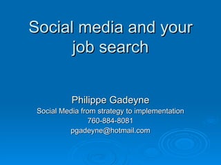 Social media and your job search Philippe Gadeyne Social Media from strategy to implementation 760-884-8081 [email_address] 