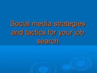 Social media strategiesSocial media strategies
and tactics for your joband tactics for your job
searchsearch
 