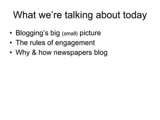 What we’re talking about today <ul><li>Blogging’s big  (small)  picture </li></ul><ul><li>The rules of engagement </li></u...