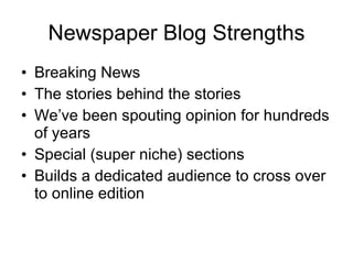 Newspaper Blog Strengths <ul><li>Breaking News </li></ul><ul><li>The stories behind the stories </li></ul><ul><li>We’ve be...