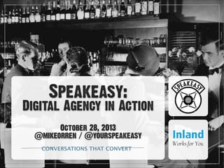 Speakeasy:  

Digital Agency in Action
!

October 28, 2013
@mikeorren / @yourspeakeasy
CONVERSATIONS THAT CONVERT

 