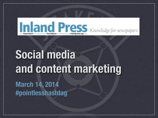 Social media
and content marketing
March 14, 2014
#pointlesshashtag
 