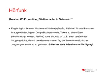 Hörfunk
Kreation Ö3 Promotion „Städteurlaube in Österreich“


• Es gibt täglich 3x einen Wochenend-Städtetrip (Do-So, 3 Nä...