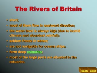 • short;
• most of them flow in eastward direction;
• the water level is always high (due to humid
  climate and abundant rainfall);
• seldom freeze in winter;
• are not navigable for oceans ships;
• form deep estuaries;
• most of the large ports are situated in the
  estuaries.

                                                 back next
 