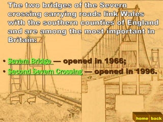 • Severn Bridge — opened in 1966;
• Second Severn Crossing — opened in 1996.




                                    home back
 