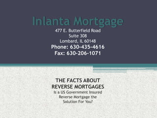 Inlanta Mortgage477 E. Butterfield RoadSuite 308Lombard, IL 60148Phone: 630-435-4616Fax: 630-206-1071THE FACTS ABOUTREVERSE MORTGAGESIs a US Government InsuredReverse Mortgage theSolution For You? 