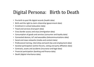 Digital Persona: Birth to Death
• Pre-birth to post life digital records (health data)
• Birth and the right to claim citi...