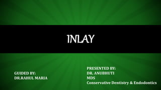 INLAY
GUIDED BY:
DR.RAHUL MARIA
PRESENTED BY:
DR. ANUBHUTI
MDS
Conservative Dentistry & Endodontics
 