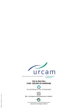 ZAC du Mont Héry
51000 CHÂLONS EN CHAMPAGNE
Tél : 03 26 65 62 61 / Fax : 03 26 65 62 60
Mail : champagne-ardenne@assurance-maladie.fr
Document téléchargeable sur le site URCAM Champagne-Ardenne:
www.urcam-champagne-ardenne.fr
TAMTAMR.CCHARLEVILLE330150269
 