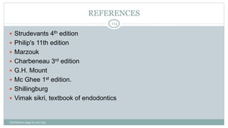 REFERENCES
 Strudevants 4th edition
 Philip's 11th edition
 Marzouk
 Charbeneau 3rd edition
 G.H. Mount
 Mc Ghee 1st edition.
 Shillingburg
 Vimak sikri, textbook of endodontics
Charbeneau page no 351-359
114
 