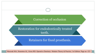 Restoration for endodontically treated
teeth..
Retainers for fixed prosthesis.
Correction of occlusion
12
Marzouk MA, Simonton AL, Gross RD. Operative Dentistry- Modern Theory & Practice, 1st Edition. Page no -323
 