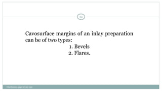 Cavosurface margins of an inlay preparation
can be of two types:
1. Bevels
2. Flares.
Charbeneau page no 351-359
34
 