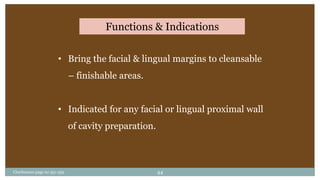 Functions & Indications
• Bring the facial & lingual margins to cleansable
– finishable areas.
• Indicated for any facial or lingual proximal wall
of cavity preparation.
Charbeneau page no 351-359 44
 
