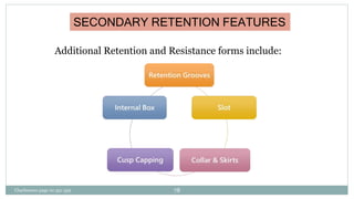 SECONDARY RETENTION FEATURES
Additional Retention and Resistance forms include:
Charbeneau page no 351-359 78
 