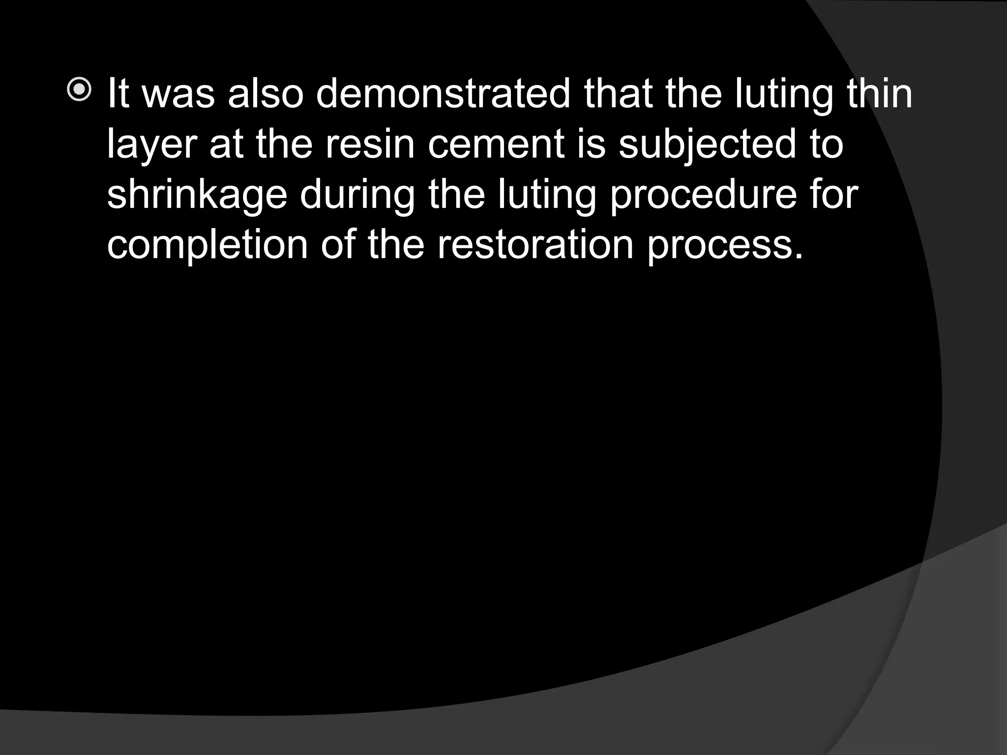  It was also demonstrated that the luting thin
layer at the resin cement is subjected to
shrinkage during the luting procedure for
completion of the restoration process.
 