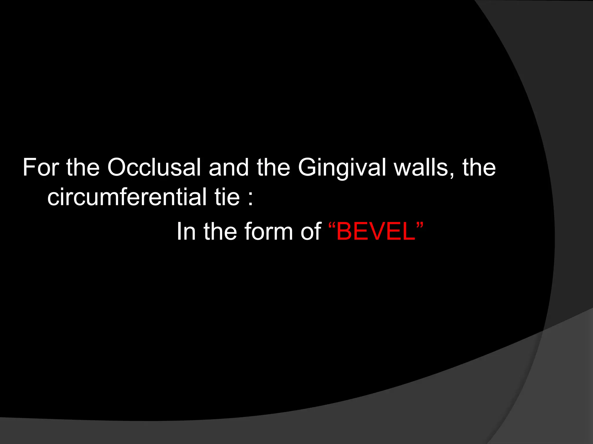 For the Occlusal and the Gingival walls, the
circumferential tie :
In the form of “BEVEL”
 