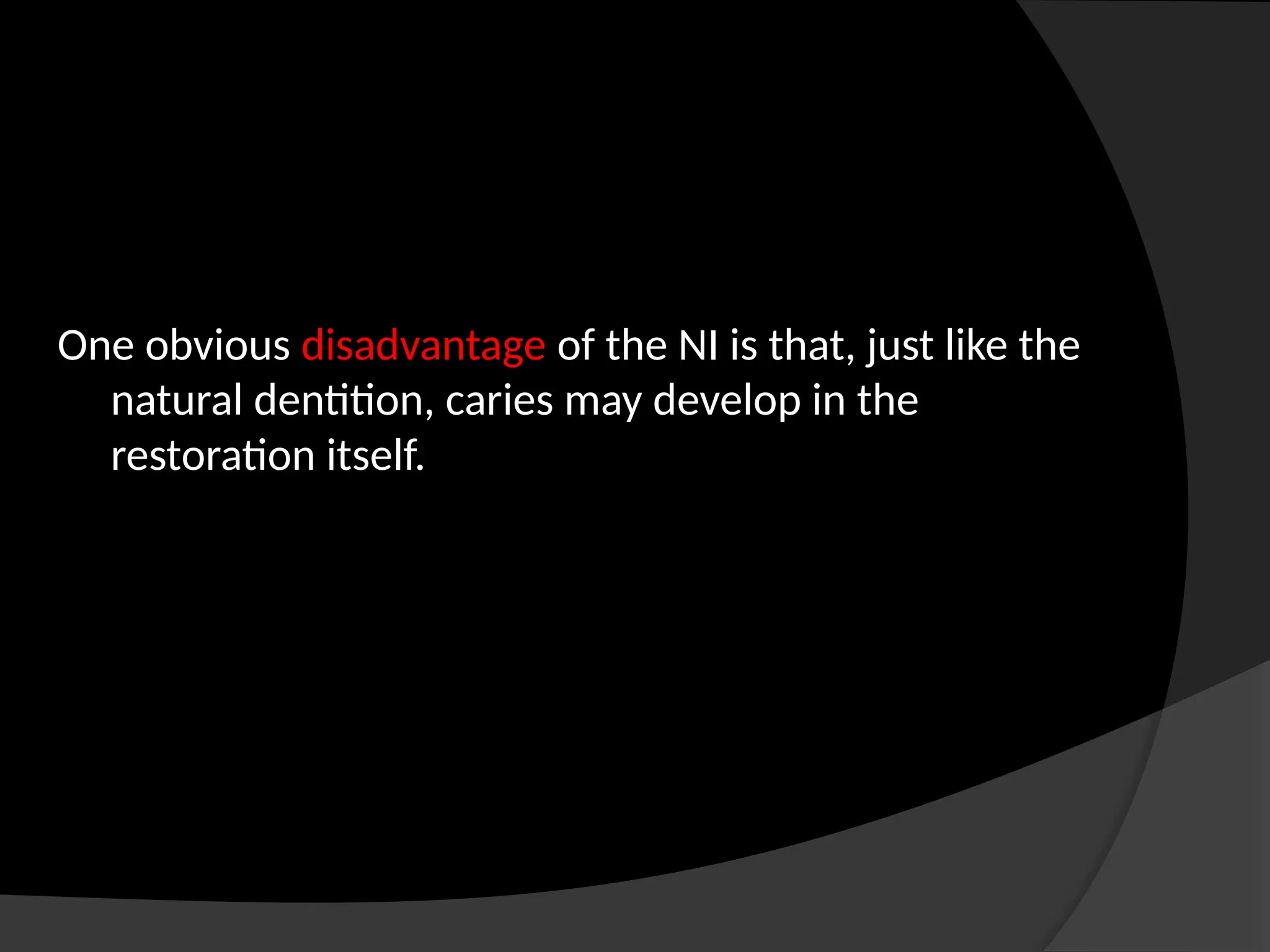 One obvious disadvantage of the NI is that, just like the
natural dentition, caries may develop in the
restoration itself.
 