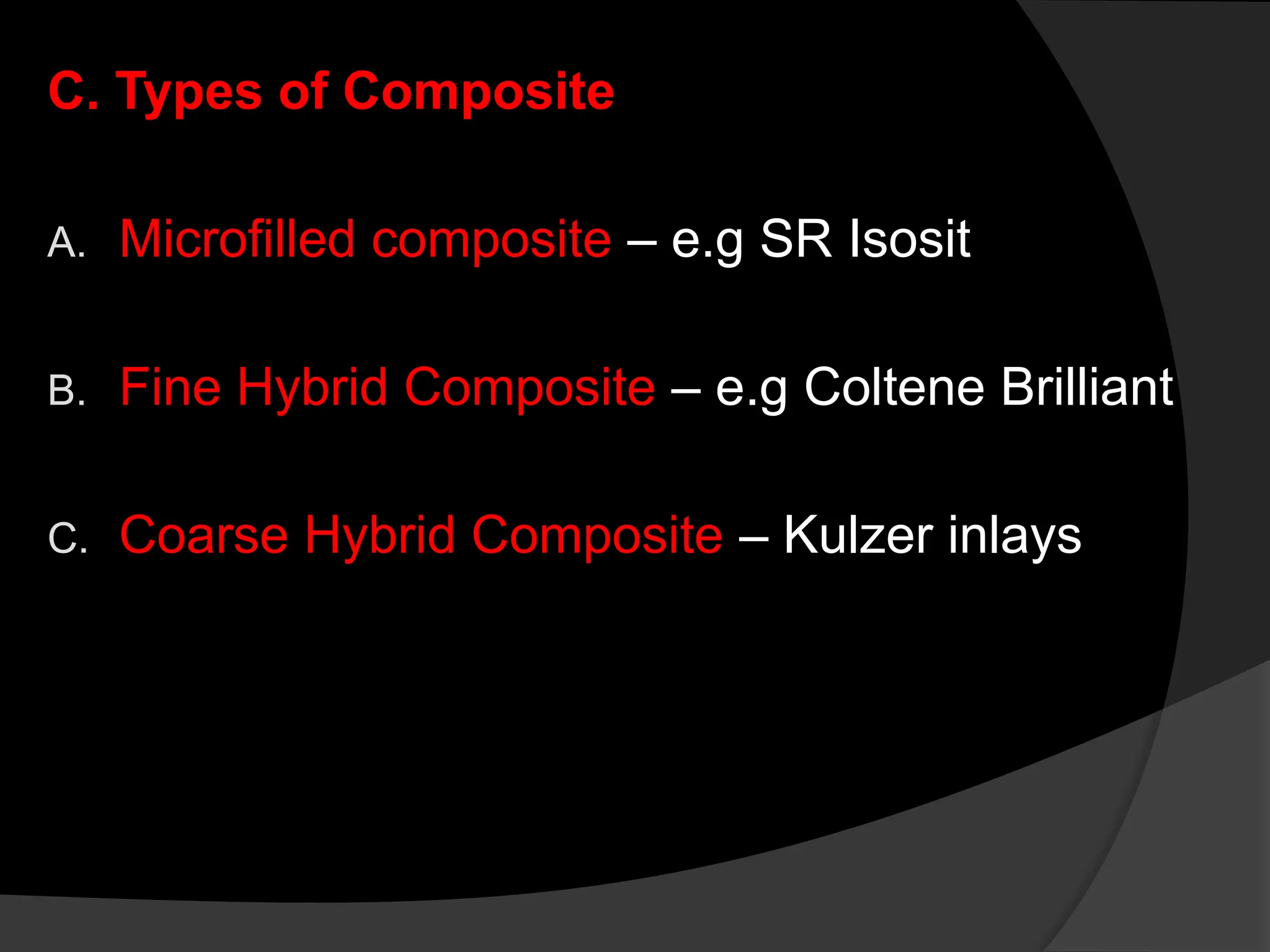 C. Types of Composite
A. Microfilled composite – e.g SR Isosit
B. Fine Hybrid Composite – e.g Coltene Brilliant
C. Coarse Hybrid Composite – Kulzer inlays
 