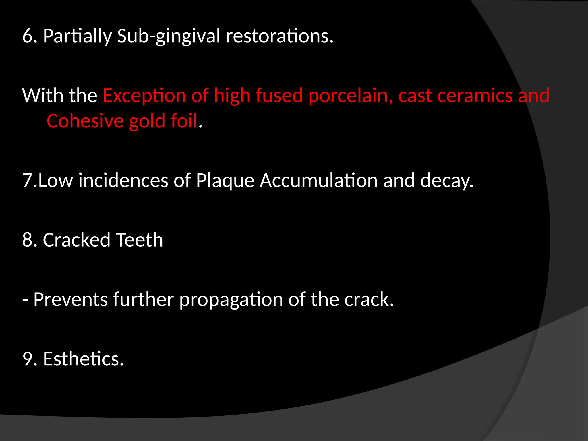 6. Partially Sub-gingival restorations.
With the Exception of high fused porcelain, cast ceramics and
Cohesive gold foil.
7.Low incidences of Plaque Accumulation and decay.
8. Cracked Teeth
- Prevents further propagation of the crack.
9. Esthetics.
 