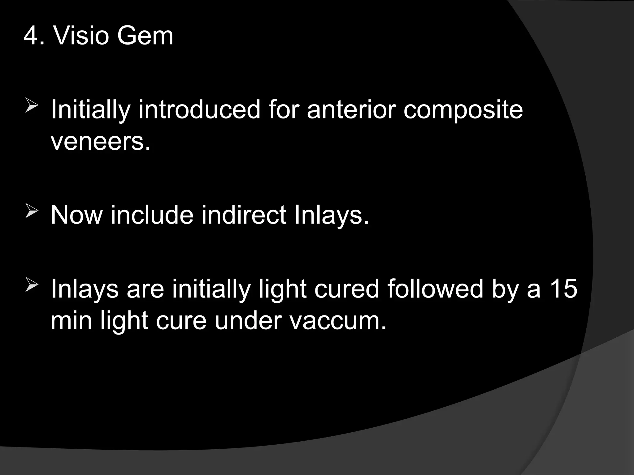 4. Visio Gem
 Initially introduced for anterior composite
veneers.
 Now include indirect Inlays.
 Inlays are initially light cured followed by a 15
min light cure under vaccum.
 