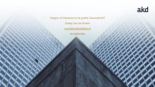 13
Vragen of interesse in de gratis nieuwsbrief?
Eelkje van de Kuilen
evandekuilen@akd.nl
06-46607989
 