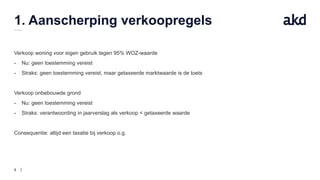 8
1. Aanscherping verkoopregels
Verkoop woning voor eigen gebruik tegen 95% WOZ-waarde
- Nu: geen toestemming vereist
- Straks: geen toestemming vereist, maar getaxeerde marktwaarde is de toets
Verkoop onbebouwde grond
- Nu: geen toestemming vereist
- Straks: verantwoording in jaarverslag als verkoop < getaxeerde waarde
Consequentie: altijd een taxatie bij verkoop o.g.
 