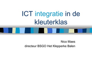 ICT  integratie  in de kleuterklas Nico Maes directeur BSGO Het Klepperke Balen 