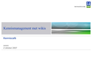 Kennismanagement met wikis Kenniscaf é xxxxx 2 oktober 2007 