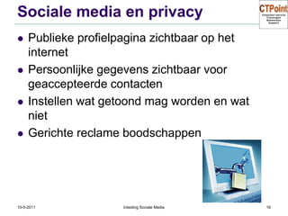 Sociale media en privacyPublieke profielpagina zichtbaar op het internetPersoonlijke gegevens zichtbaar voor geaccepteerde contactenInstellen wat getoond mag worden en wat nietGerichte reclame boodschappen31-3-2011Inleiding Sociale Media16