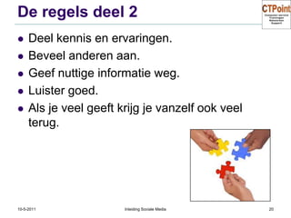 De regels deel 2Deel kennis en ervaringen.Beveel anderen aan.Geef nuttige informatie weg.Luister goed.Als je veel geeft krijg je vanzelf ook veel terug.31-3-2011Inleiding Sociale Media20