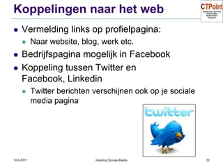 Koppelingen naar het webVermelding links op profielpagina:Naar website, blog, werk etc.Bedrijfspagina mogelijk in FacebookKoppeling tussen Twitter en Facebook, LinkedinTwitter berichten verschijnen ook op je sociale media pagina31-3-2011Inleiding Sociale Media22