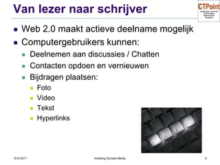 Van lezer naar schrijverWeb 2.0 maakt actieve deelname mogelijkComputergebruikers kunnen:Deelnemen aan discussies / ChattenContacten opdoen en vernieuwenBijdragen plaatsen:FotoVideoTekstHyperlinks31-3-2011Inleiding Sociale Media6