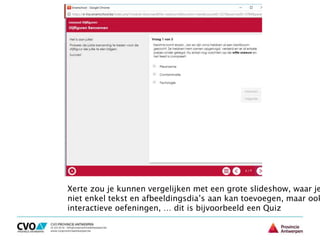 Xerte zou je kunnen vergelijken met een grote slideshow, waar je
niet enkel tekst en afbeeldingsdia’s aan kan toevoegen, maar ook
interactieve oefeningen, … dit is bijvoorbeeld een Quiz
 