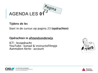 AGENDA LES 01
Tijdens de les
Start in de cursus op pagina 23 (opdrachten)
Opdrachten in afstandsonderwijs
ICT- lesopdracht
YouTube- kanaal & instructiefilmpje
Aanmaken Xerte- account
 