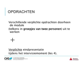 OPDRACHTEN
Verschillende verplichte opdrachten doorheen
de module
(telkens in groepjes van twee personen) uit te
werken
+
Verplichte eindpresentatie
tijdens het intervisiemoment (les 4).
 