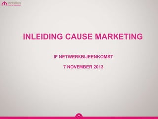 INLEIDING CAUSE MARKETING
IF NETWERKBIJEENKOMST
7 NOVEMBER 2013

 
