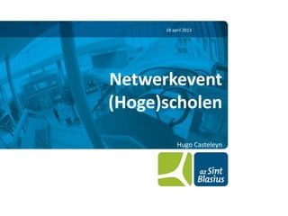 18 april 2013




Netwerkevent
(Hoge)scholen

           Hugo Casteleyn




                      Hugo Casteleyn
 