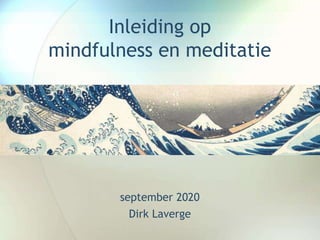 Inleiding op
mindfulness en meditatie
september 2020
Dirk Laverge
 