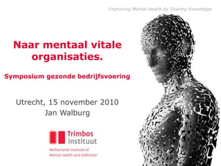 Naar mentaal vitale organisaties. Symposium gezonde bedrijfsvoering Utrecht, 15 november 2010 Jan Walburg 