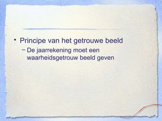 Principe van het getrouwe beeld De jaarrekening moet een waarheidsgetrouw beeld geven 