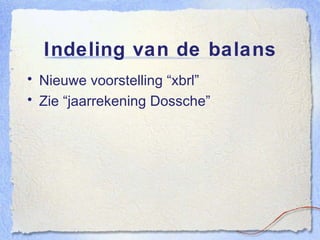 Indeling van de balans Nieuwe voorstelling “xbrl” Zie “jaarrekening Dossche” 