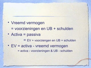 Vreemd vermogen = voorzieningen en UB + schulden Activa = passiva   =  EV + voorziengen en UB + schulden EV = activa - vreemd vermogen   = activa - voorzieningen & UB - schulden 